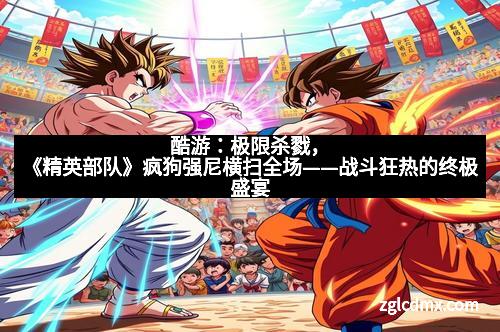 酷游：极限杀戮，《精英部队》疯狗强尼横扫全场——战斗狂热的终极盛宴